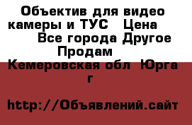 Объектив для видео камеры и ТУС › Цена ­ 8 000 - Все города Другое » Продам   . Кемеровская обл.,Юрга г.